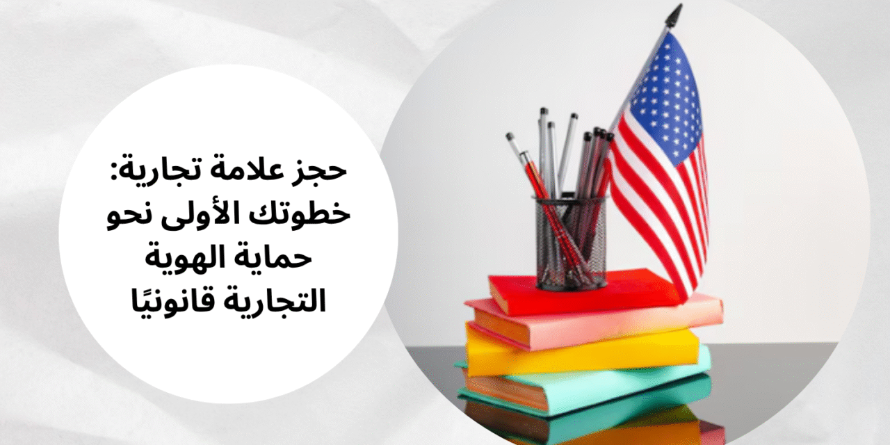 حجز علامة تجارية: خطوتك الأولى نحو حماية الهوية التجارية قانونيًا