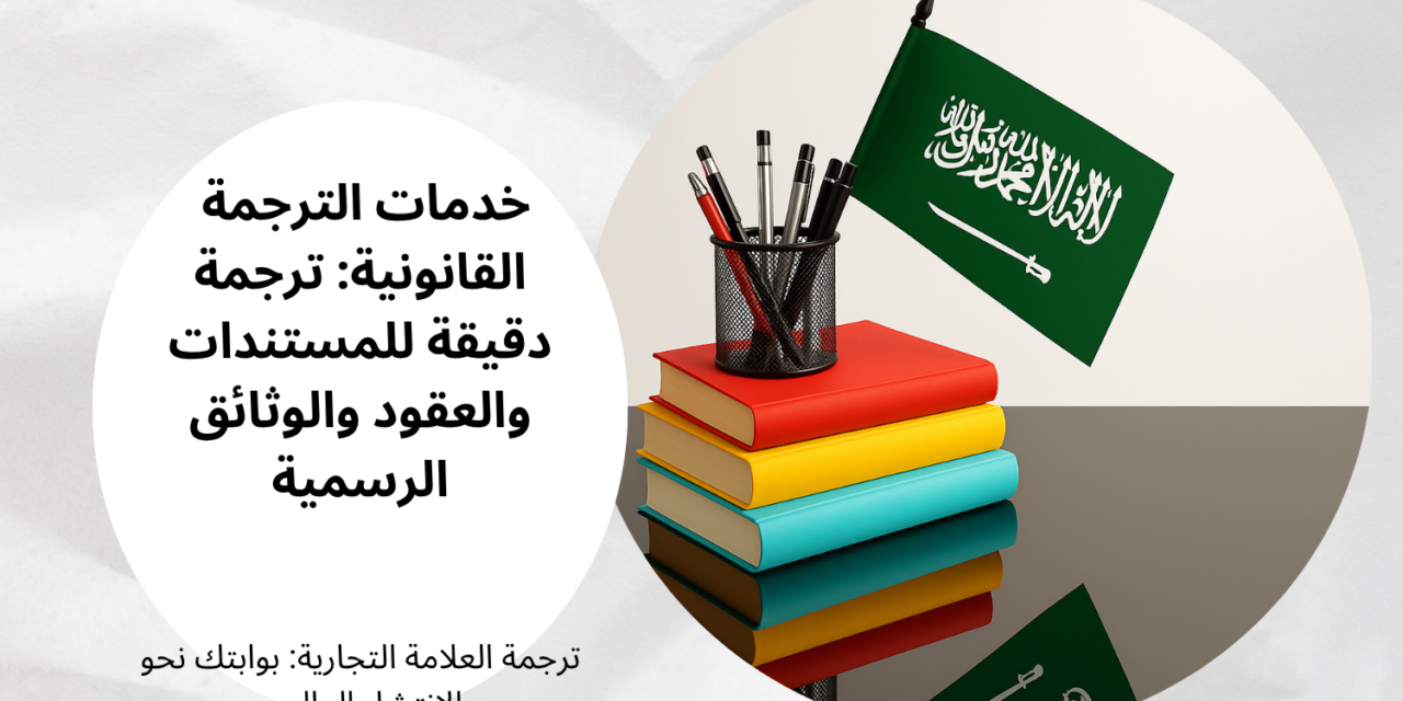خدمات الترجمة القانونية: ترجمة دقيقة للمستندات والعقود والوثائق الرسمية