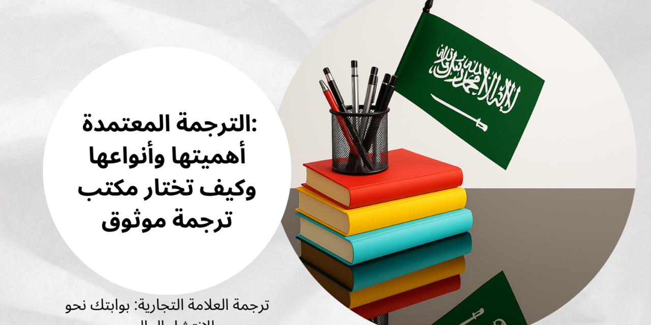 الترجمة المعتمدة: أهميتها وأنواعها وكيف تختار مكتب ترجمة موثوق