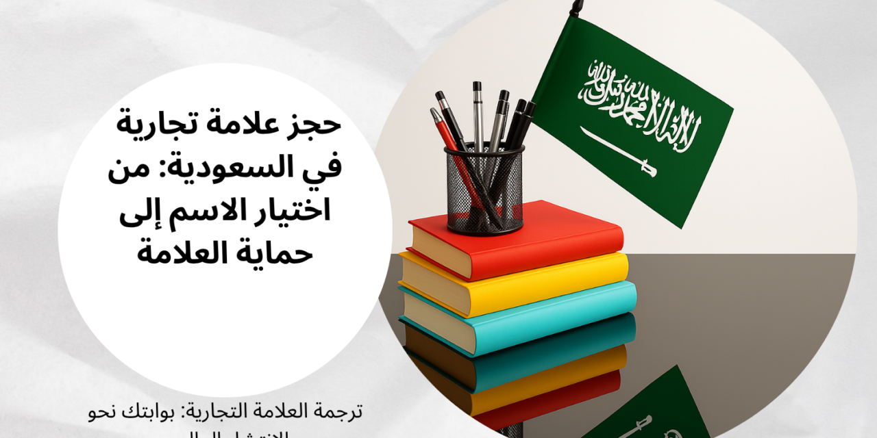 حجز علامة تجارية في السعودية: من اختيار الاسم إلى حماية العلامة