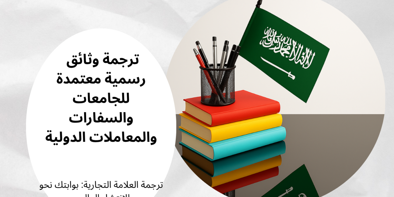 ترجمة وثائق رسمية معتمدة للجامعات والسفارات والمعاملات الدولية