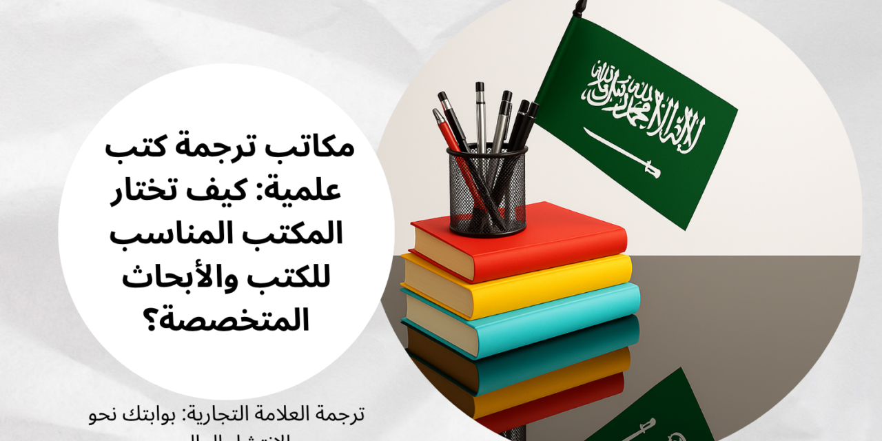 مكاتب ترجمة كتب علمية: كيف تختار المكتب المناسب للكتب والأبحاث المتخصصة؟
